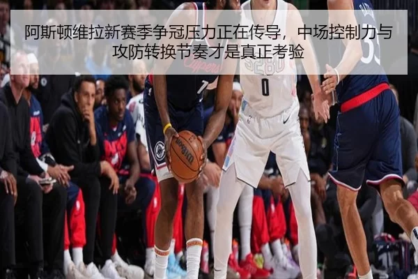 阿斯顿维拉新赛季争冠压力正在传导，中场控制力与攻防转换节奏才是真正考验